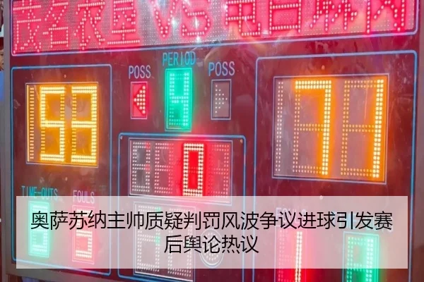 奥萨苏纳主帅质疑判罚风波争议进球引发赛后舆论热议